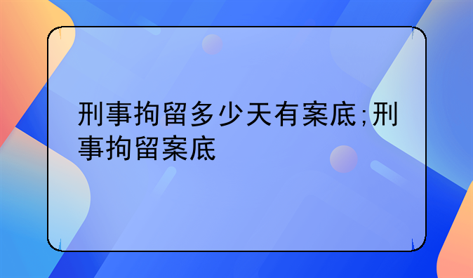 刑事拘留多少天有案底;刑事拘留案底