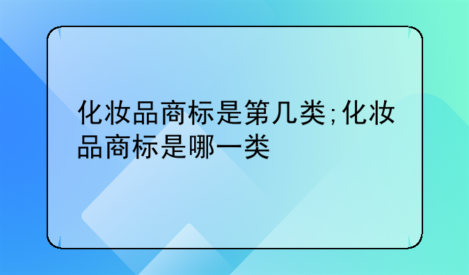 化妆品商标是第几类;化妆品商标是哪一类
