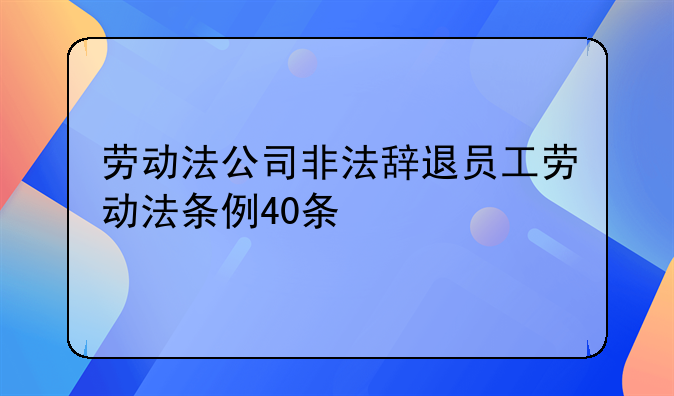 劳动法公司非法辞退员工劳动法条例40条