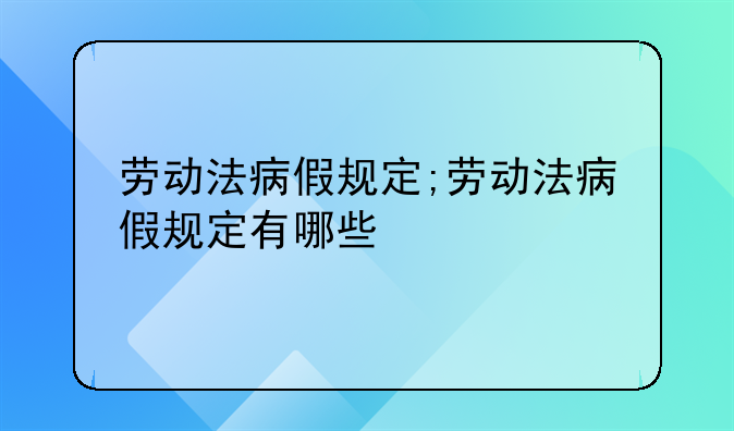 劳动法病假规定;劳动法病假规定有哪些