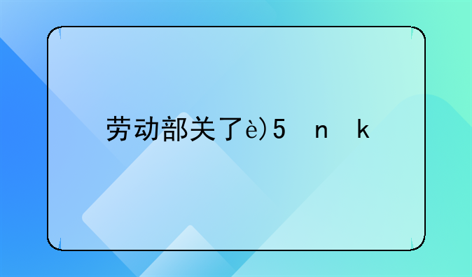 劳动部关于实行劳动合同制度若干问题的通知~劳动部关于劳动法若干条文的说明