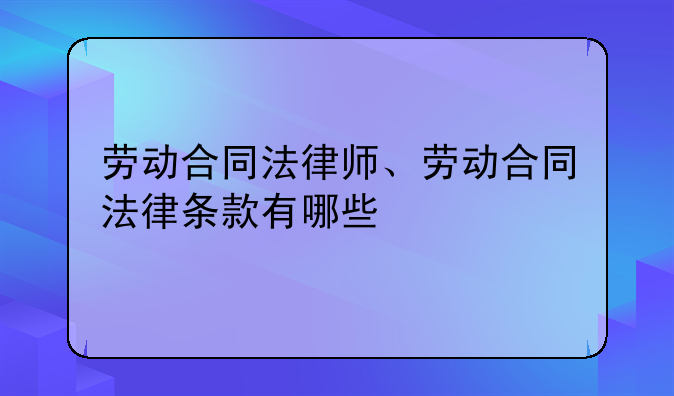 劳动合同法律师、劳动合同法律条款有哪些