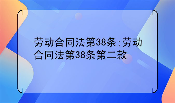 劳动合同法第38条;劳动合同法第38条第二款