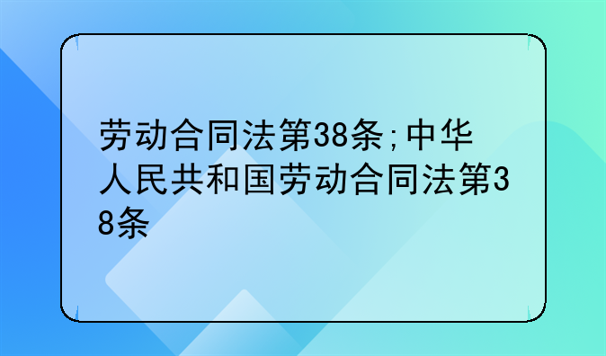 劳动合同法第38条;中华人民共和国劳动合同法第38条