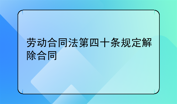 劳动合同法第四十条规定解除合同
