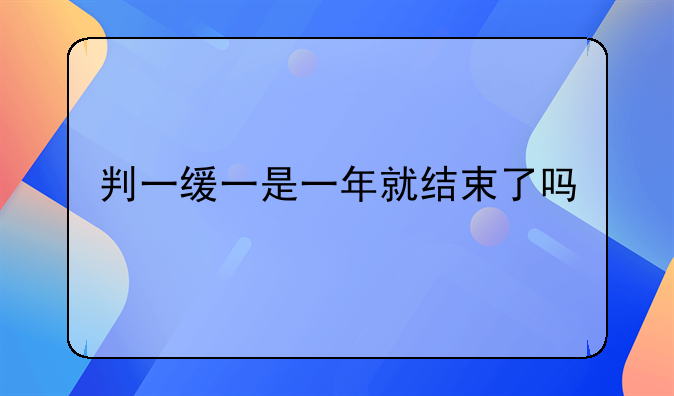 判一缓一是一年就结束了吗