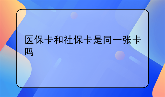 医保卡和社保卡是同一张卡吗