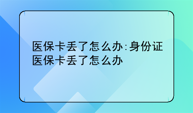 医保卡丢了怎么办:身份证医保卡丢了怎么办