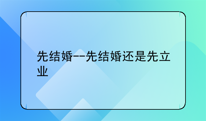 先结婚--先结婚还是先立业