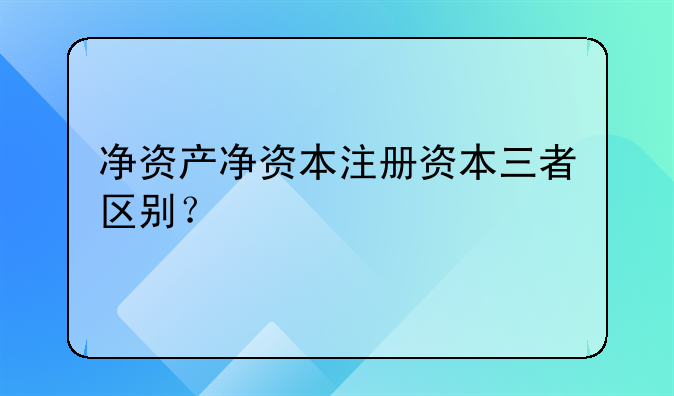 净资产净资本注册资本三者区别？