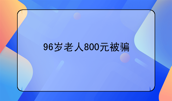 96岁老人800元被骗